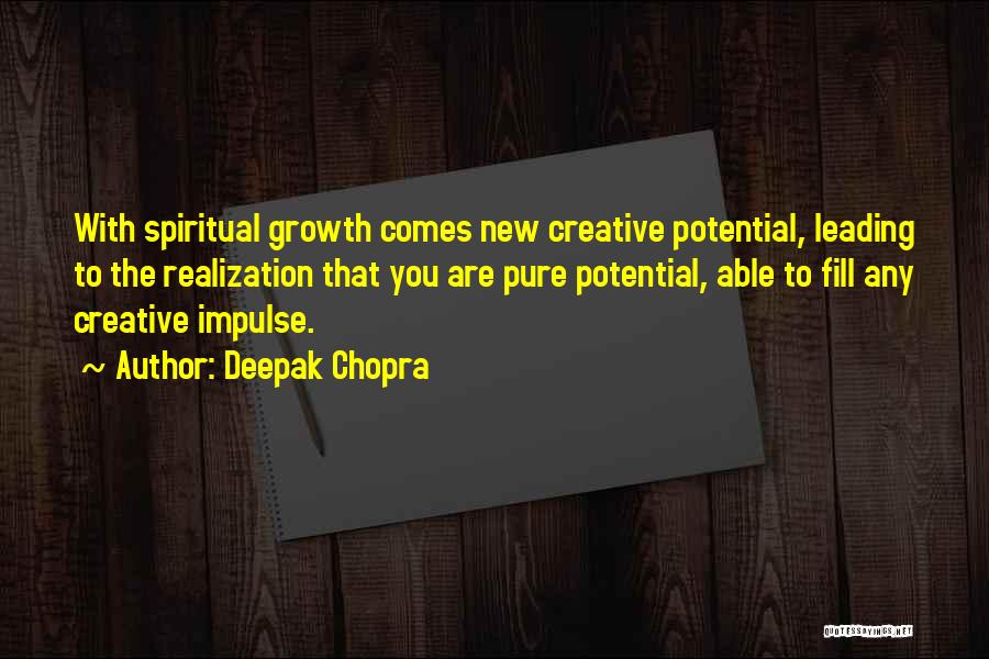 Deepak Chopra Quotes: With Spiritual Growth Comes New Creative Potential, Leading To The Realization That You Are Pure Potential, Able To Fill Any