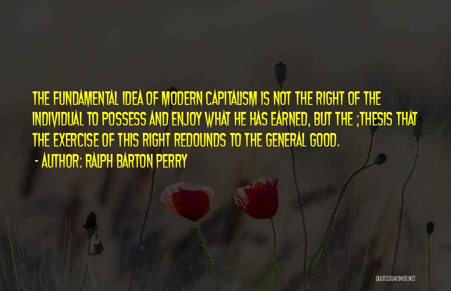 Ralph Barton Perry Quotes: The Fundamental Idea Of Modern Capitalism Is Not The Right Of The Individual To Possess And Enjoy What He Has
