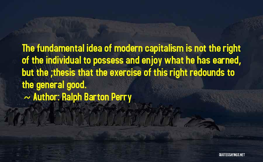 Ralph Barton Perry Quotes: The Fundamental Idea Of Modern Capitalism Is Not The Right Of The Individual To Possess And Enjoy What He Has