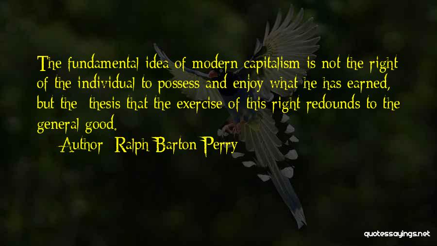 Ralph Barton Perry Quotes: The Fundamental Idea Of Modern Capitalism Is Not The Right Of The Individual To Possess And Enjoy What He Has