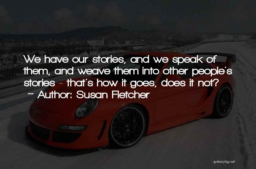 Susan Fletcher Quotes: We Have Our Stories, And We Speak Of Them, And Weave Them Into Other People's Stories - That's How It