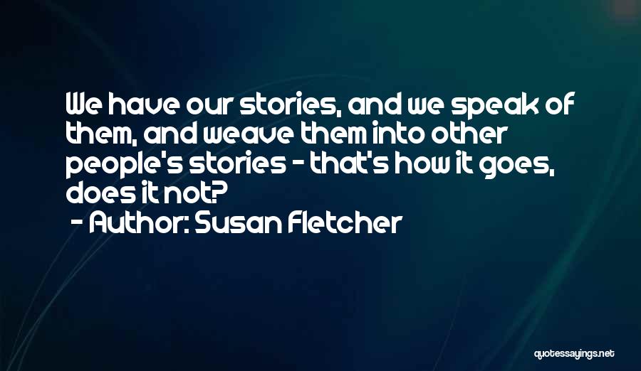 Susan Fletcher Quotes: We Have Our Stories, And We Speak Of Them, And Weave Them Into Other People's Stories - That's How It