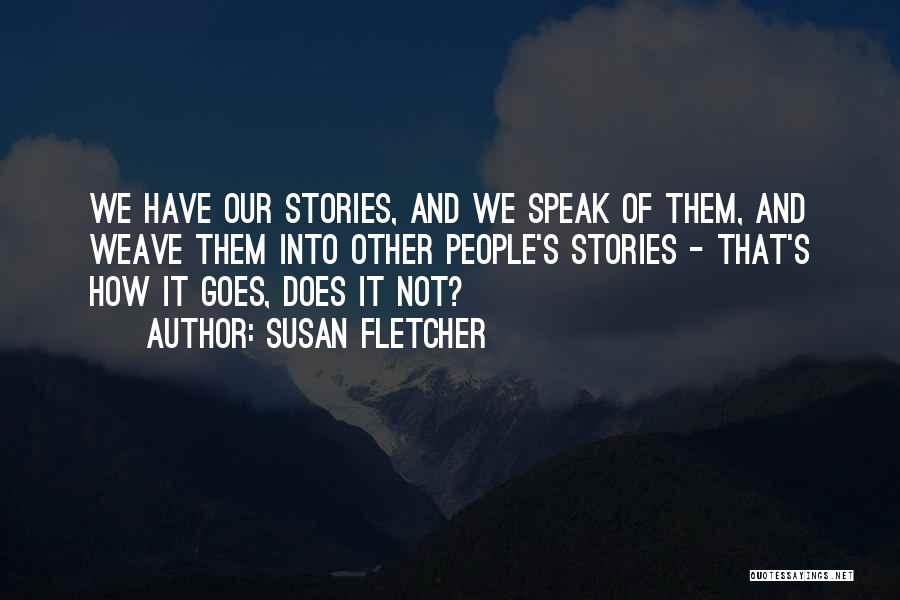 Susan Fletcher Quotes: We Have Our Stories, And We Speak Of Them, And Weave Them Into Other People's Stories - That's How It