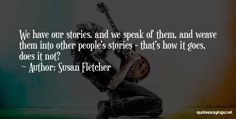 Susan Fletcher Quotes: We Have Our Stories, And We Speak Of Them, And Weave Them Into Other People's Stories - That's How It