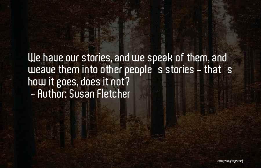 Susan Fletcher Quotes: We Have Our Stories, And We Speak Of Them, And Weave Them Into Other People's Stories - That's How It
