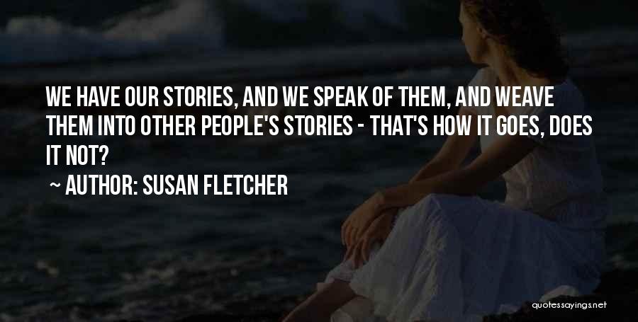Susan Fletcher Quotes: We Have Our Stories, And We Speak Of Them, And Weave Them Into Other People's Stories - That's How It