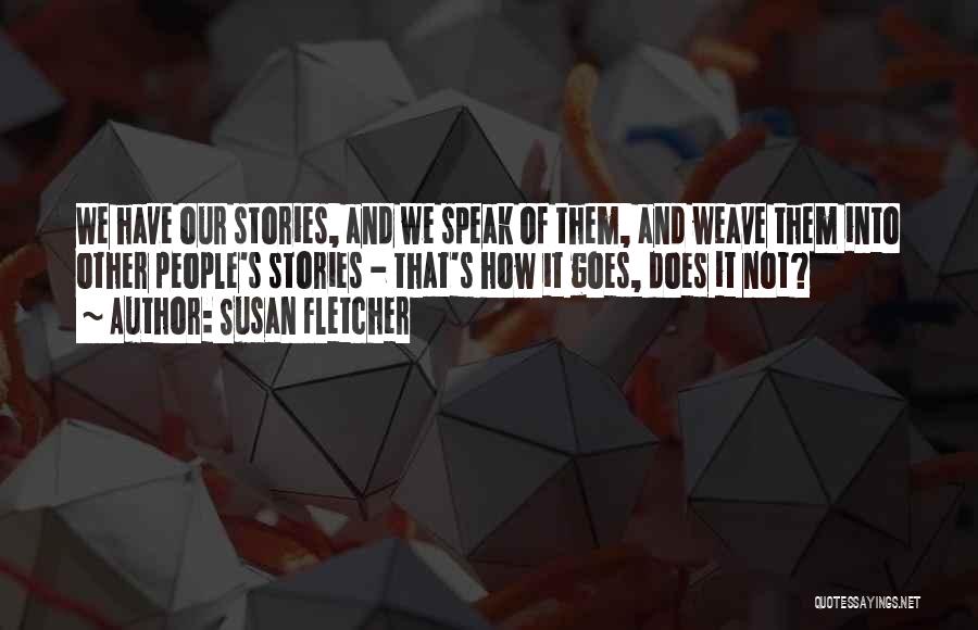 Susan Fletcher Quotes: We Have Our Stories, And We Speak Of Them, And Weave Them Into Other People's Stories - That's How It