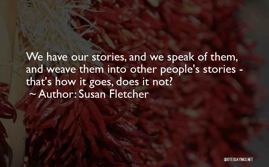 Susan Fletcher Quotes: We Have Our Stories, And We Speak Of Them, And Weave Them Into Other People's Stories - That's How It