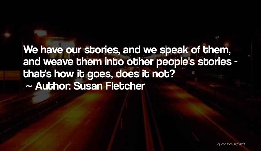 Susan Fletcher Quotes: We Have Our Stories, And We Speak Of Them, And Weave Them Into Other People's Stories - That's How It