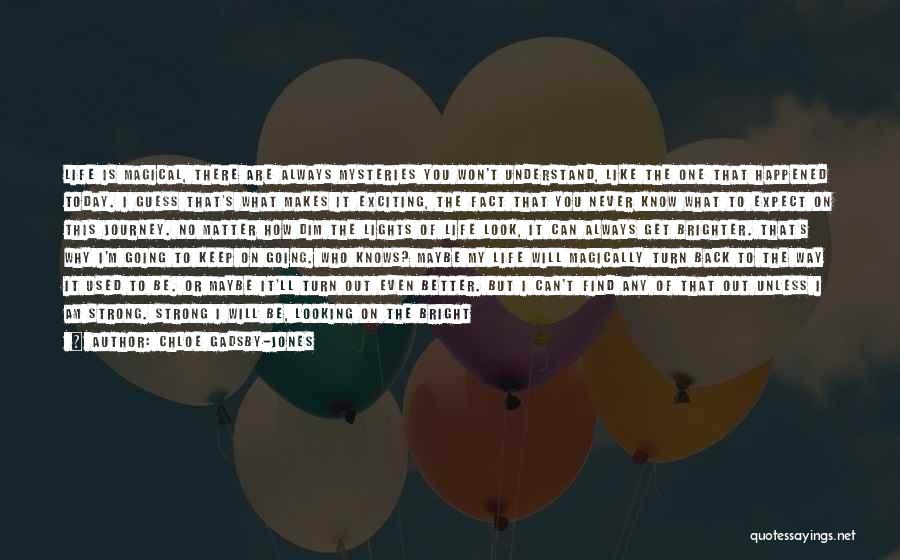 Chloe Gadsby-Jones Quotes: Life Is Magical, There Are Always Mysteries You Won't Understand, Like The One That Happened Today. I Guess That's What