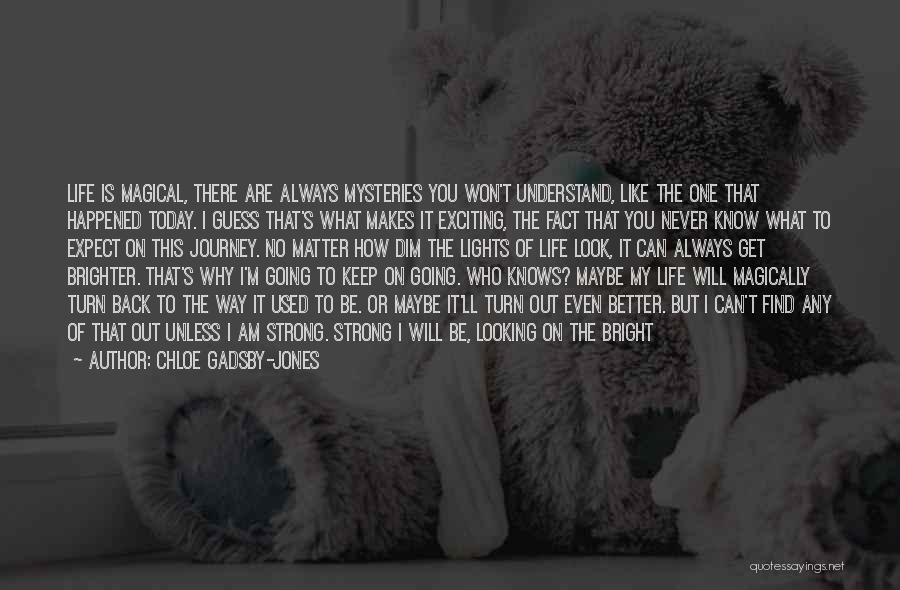 Chloe Gadsby-Jones Quotes: Life Is Magical, There Are Always Mysteries You Won't Understand, Like The One That Happened Today. I Guess That's What