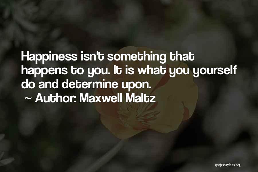 Maxwell Maltz Quotes: Happiness Isn't Something That Happens To You. It Is What You Yourself Do And Determine Upon.
