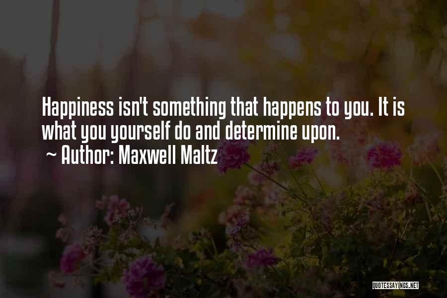 Maxwell Maltz Quotes: Happiness Isn't Something That Happens To You. It Is What You Yourself Do And Determine Upon.