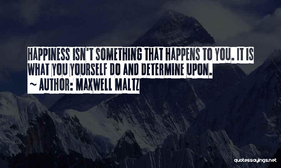 Maxwell Maltz Quotes: Happiness Isn't Something That Happens To You. It Is What You Yourself Do And Determine Upon.