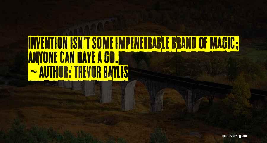 Trevor Baylis Quotes: Invention Isn't Some Impenetrable Brand Of Magic; Anyone Can Have A Go.