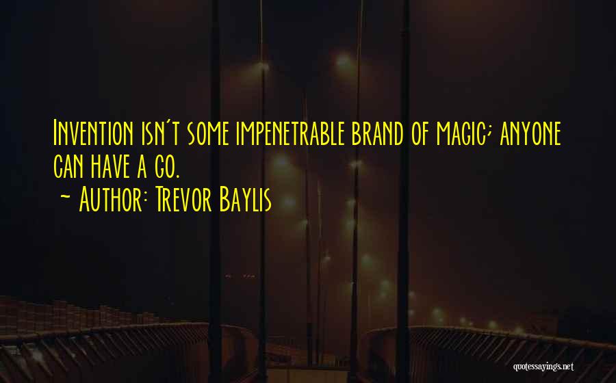 Trevor Baylis Quotes: Invention Isn't Some Impenetrable Brand Of Magic; Anyone Can Have A Go.