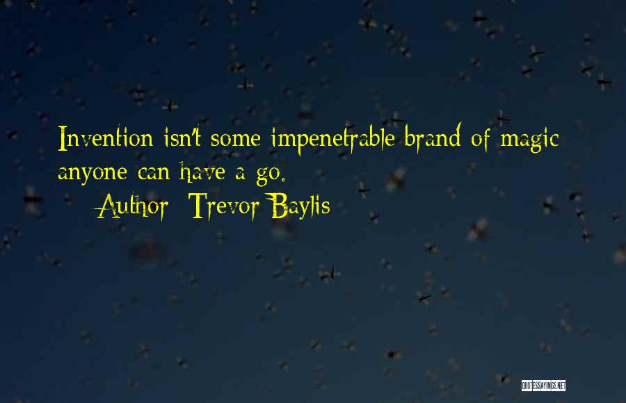 Trevor Baylis Quotes: Invention Isn't Some Impenetrable Brand Of Magic; Anyone Can Have A Go.