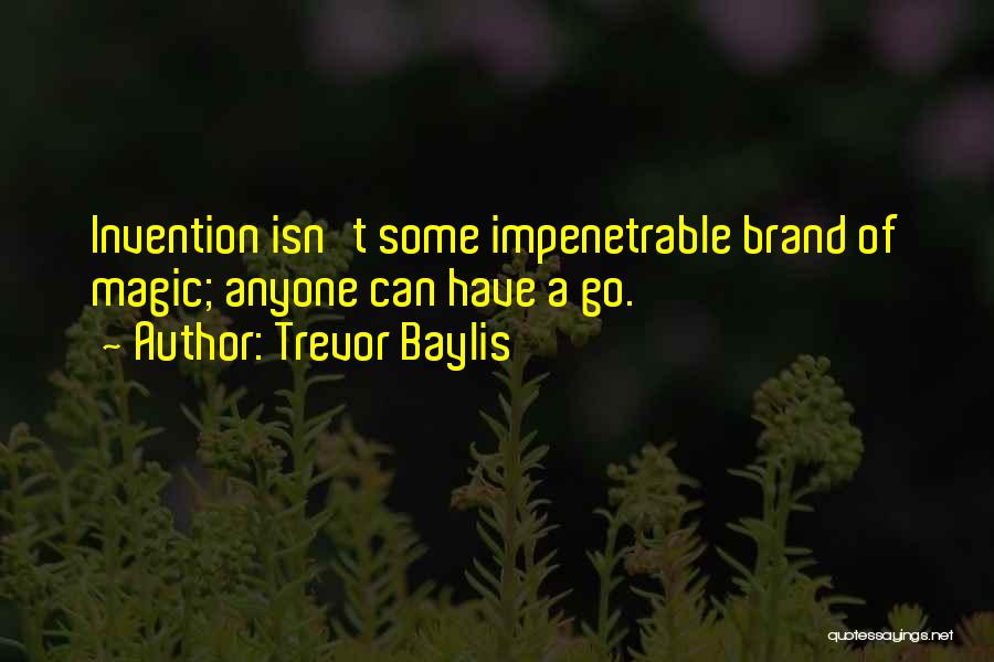 Trevor Baylis Quotes: Invention Isn't Some Impenetrable Brand Of Magic; Anyone Can Have A Go.