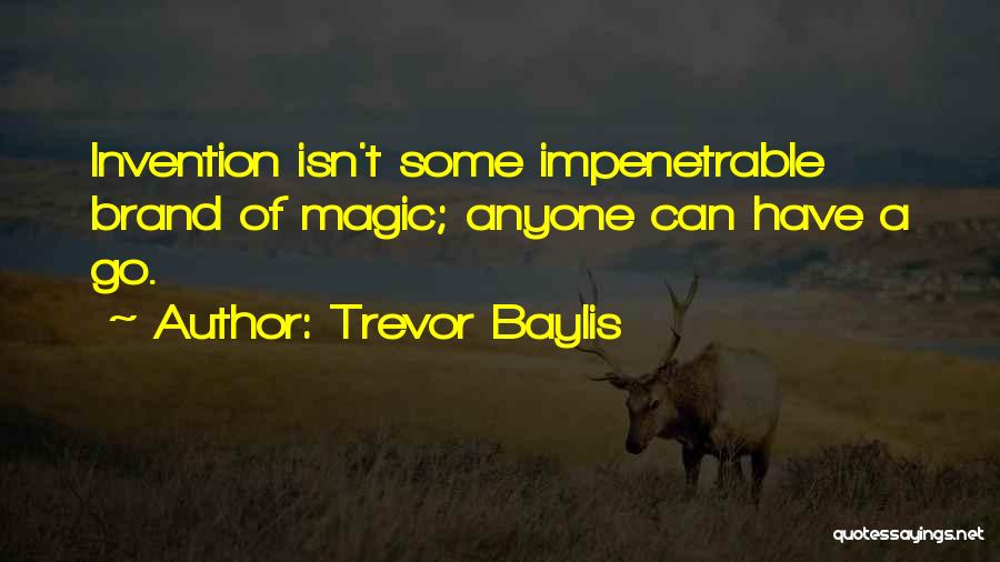 Trevor Baylis Quotes: Invention Isn't Some Impenetrable Brand Of Magic; Anyone Can Have A Go.