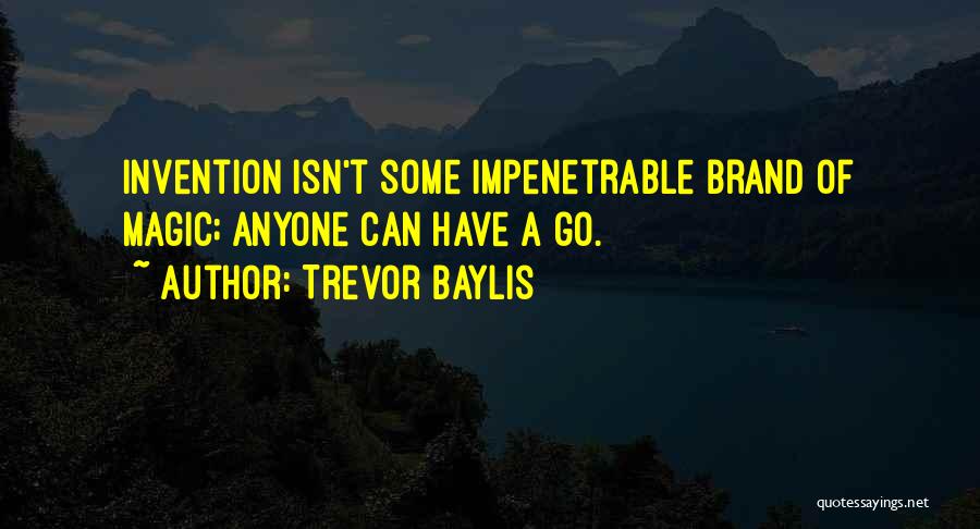 Trevor Baylis Quotes: Invention Isn't Some Impenetrable Brand Of Magic; Anyone Can Have A Go.