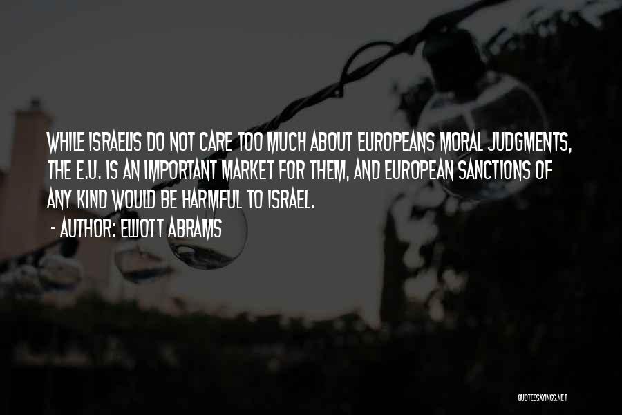 Elliott Abrams Quotes: While Israelis Do Not Care Too Much About Europeans Moral Judgments, The E.u. Is An Important Market For Them, And