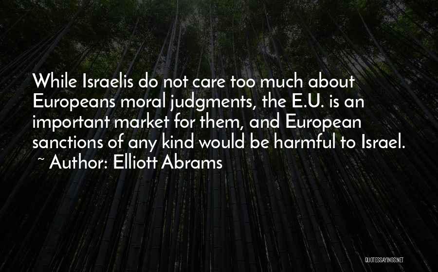 Elliott Abrams Quotes: While Israelis Do Not Care Too Much About Europeans Moral Judgments, The E.u. Is An Important Market For Them, And