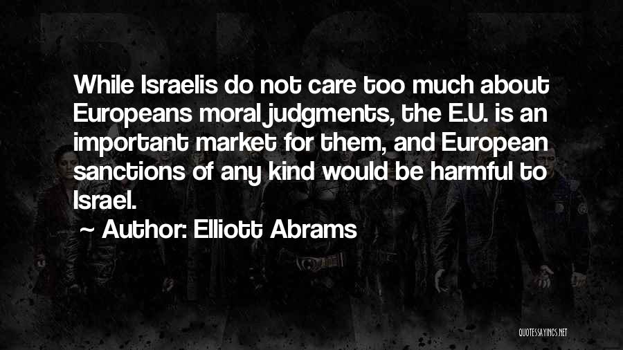 Elliott Abrams Quotes: While Israelis Do Not Care Too Much About Europeans Moral Judgments, The E.u. Is An Important Market For Them, And