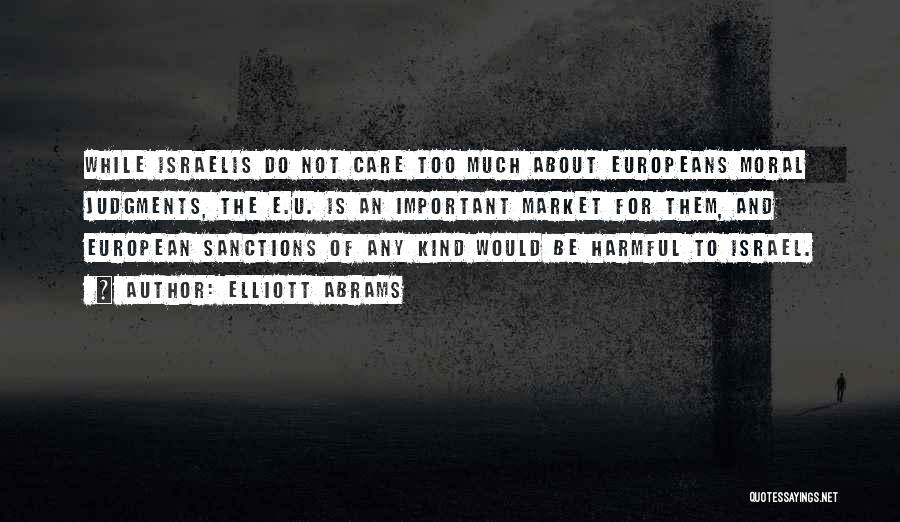 Elliott Abrams Quotes: While Israelis Do Not Care Too Much About Europeans Moral Judgments, The E.u. Is An Important Market For Them, And