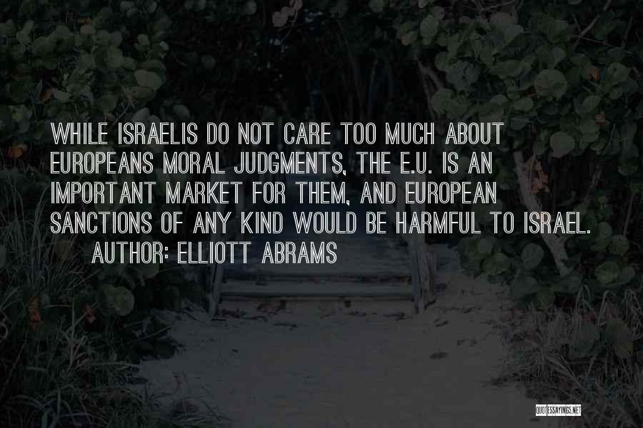 Elliott Abrams Quotes: While Israelis Do Not Care Too Much About Europeans Moral Judgments, The E.u. Is An Important Market For Them, And