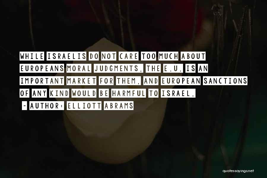 Elliott Abrams Quotes: While Israelis Do Not Care Too Much About Europeans Moral Judgments, The E.u. Is An Important Market For Them, And