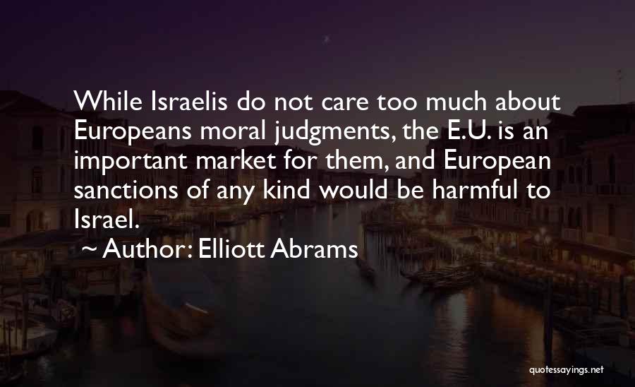 Elliott Abrams Quotes: While Israelis Do Not Care Too Much About Europeans Moral Judgments, The E.u. Is An Important Market For Them, And