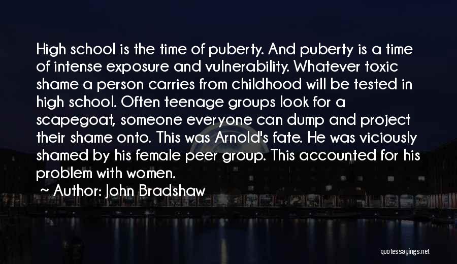 John Bradshaw Quotes: High School Is The Time Of Puberty. And Puberty Is A Time Of Intense Exposure And Vulnerability. Whatever Toxic Shame