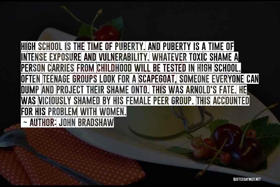 John Bradshaw Quotes: High School Is The Time Of Puberty. And Puberty Is A Time Of Intense Exposure And Vulnerability. Whatever Toxic Shame