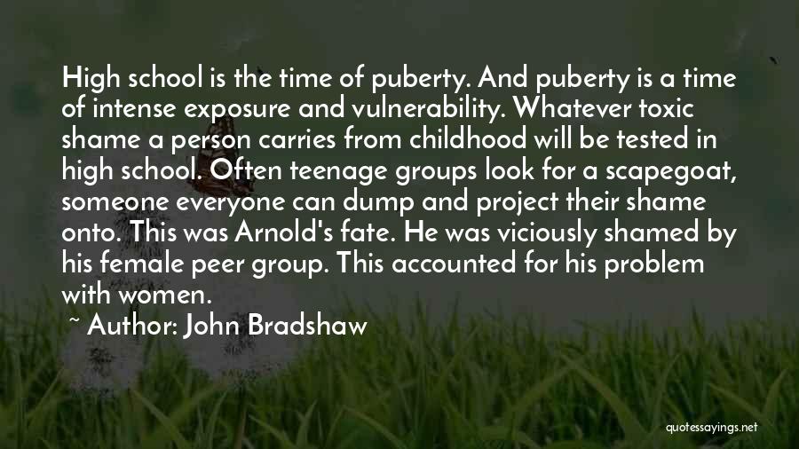 John Bradshaw Quotes: High School Is The Time Of Puberty. And Puberty Is A Time Of Intense Exposure And Vulnerability. Whatever Toxic Shame