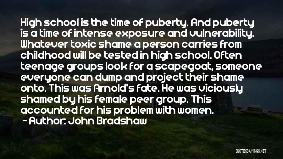 John Bradshaw Quotes: High School Is The Time Of Puberty. And Puberty Is A Time Of Intense Exposure And Vulnerability. Whatever Toxic Shame