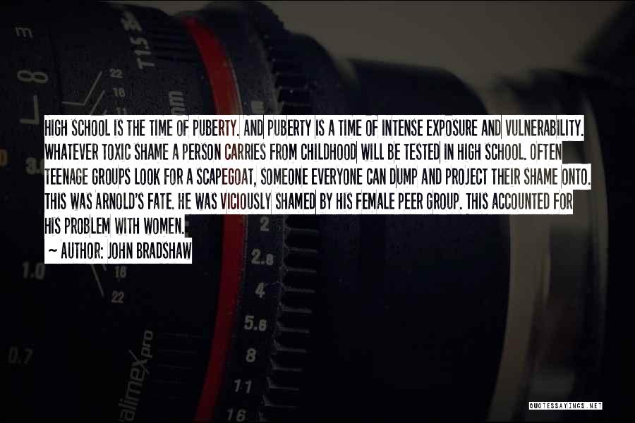 John Bradshaw Quotes: High School Is The Time Of Puberty. And Puberty Is A Time Of Intense Exposure And Vulnerability. Whatever Toxic Shame