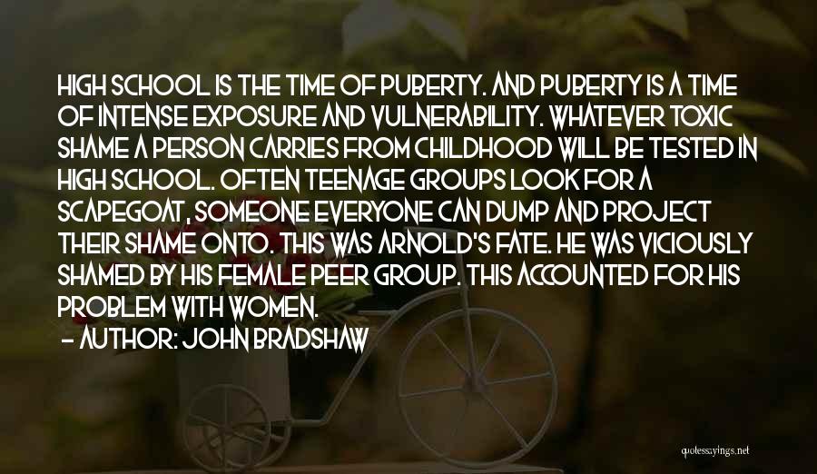 John Bradshaw Quotes: High School Is The Time Of Puberty. And Puberty Is A Time Of Intense Exposure And Vulnerability. Whatever Toxic Shame