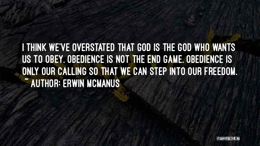 Erwin McManus Quotes: I Think We've Overstated That God Is The God Who Wants Us To Obey. Obedience Is Not The End Game.
