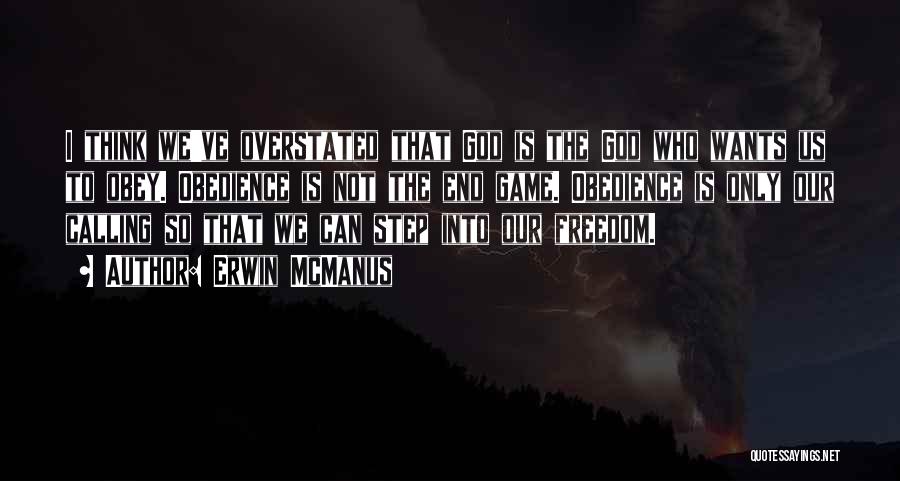 Erwin McManus Quotes: I Think We've Overstated That God Is The God Who Wants Us To Obey. Obedience Is Not The End Game.