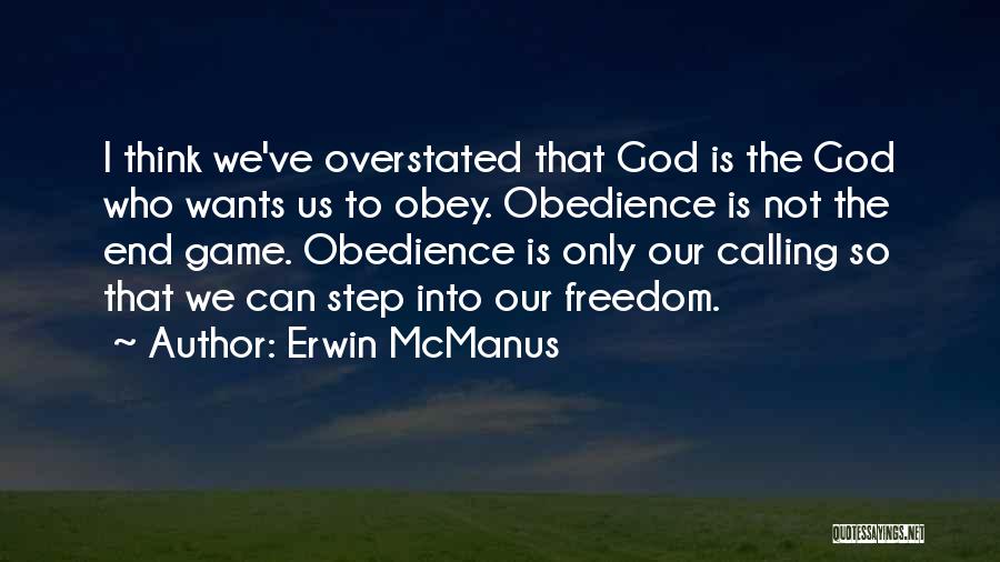 Erwin McManus Quotes: I Think We've Overstated That God Is The God Who Wants Us To Obey. Obedience Is Not The End Game.