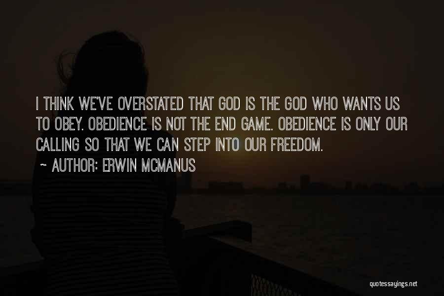 Erwin McManus Quotes: I Think We've Overstated That God Is The God Who Wants Us To Obey. Obedience Is Not The End Game.