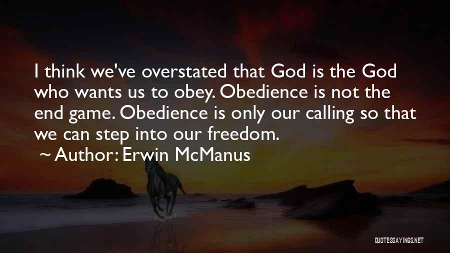 Erwin McManus Quotes: I Think We've Overstated That God Is The God Who Wants Us To Obey. Obedience Is Not The End Game.