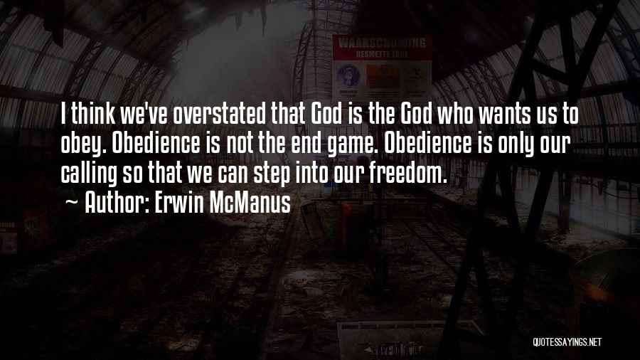Erwin McManus Quotes: I Think We've Overstated That God Is The God Who Wants Us To Obey. Obedience Is Not The End Game.