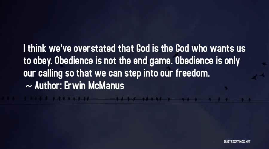 Erwin McManus Quotes: I Think We've Overstated That God Is The God Who Wants Us To Obey. Obedience Is Not The End Game.