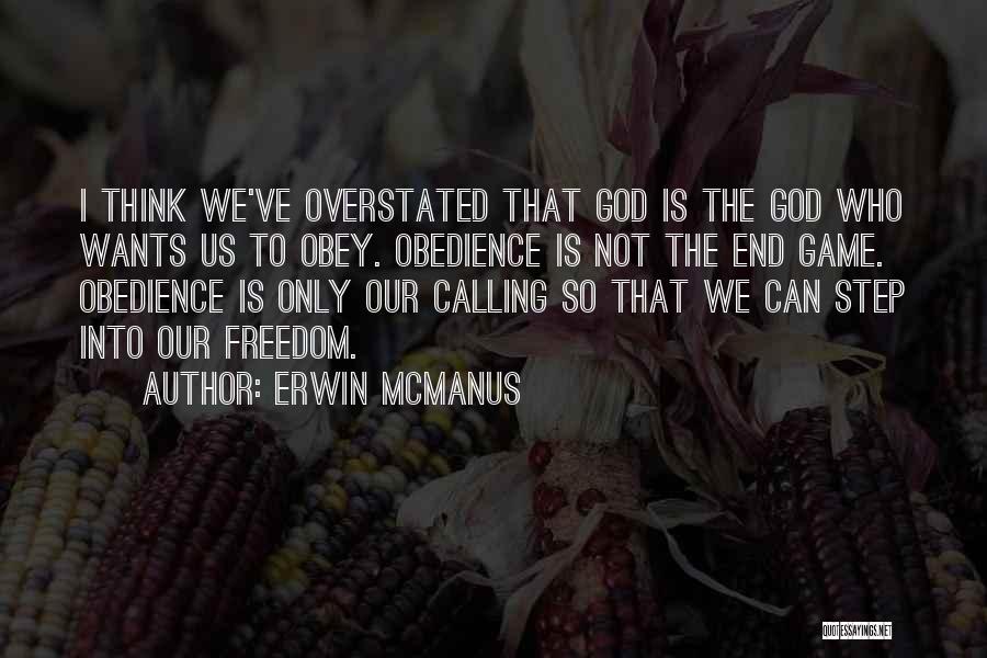 Erwin McManus Quotes: I Think We've Overstated That God Is The God Who Wants Us To Obey. Obedience Is Not The End Game.