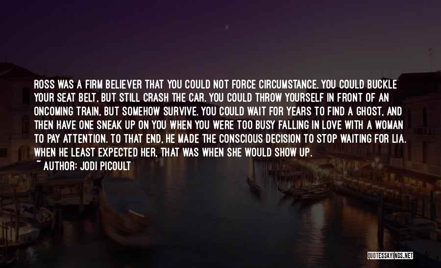 Jodi Picoult Quotes: Ross Was A Firm Believer That You Could Not Force Circumstance. You Could Buckle Your Seat Belt, But Still Crash