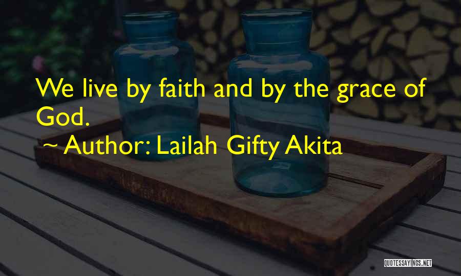 Lailah Gifty Akita Quotes: We Live By Faith And By The Grace Of God.