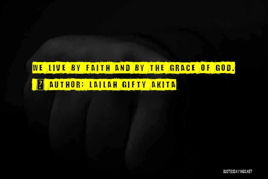 Lailah Gifty Akita Quotes: We Live By Faith And By The Grace Of God.