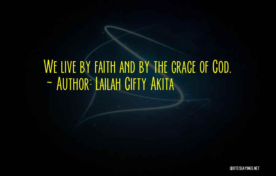 Lailah Gifty Akita Quotes: We Live By Faith And By The Grace Of God.