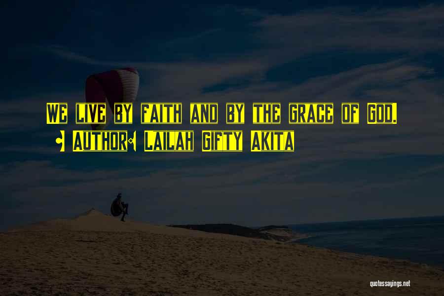 Lailah Gifty Akita Quotes: We Live By Faith And By The Grace Of God.